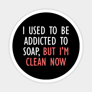 I Used To Be Addicted To Soap, But I'm Clean Now Magnet